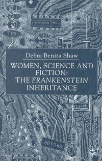 Debra Benita Shaw — Women, Science and Fiction - The Frankenstein Inheritance
