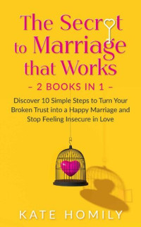 Kate Homily — The Secret to Marriage that Works – 2 Books in 1: Discover 10 Simple Steps to Turn Your Broken Trust into a Happy Marriage and Stop Feeling Insecure in Love