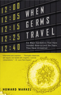 Howard Markel — When Germs Travel: Six Major Epidemics That Have Invaded America and the Fears They Have Unleashed