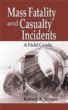 Robert A Jensen — Mass fatality and casualty incidents : a field guide
