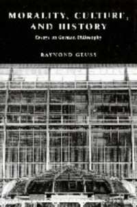 Raymond Geuss — Morality, Culture, and History: Essays on German Philosophy