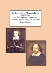Thomas O. Jones — The Influence of Marsilio Ficino (1433-1494) on Elizabethan Literature: Christopher Marlowe and William Shakespeare