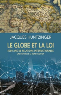 Jacques Huntzinger — Le globe et la loi : 5000 ans de relations internationales - Une histoire de la mondialisation