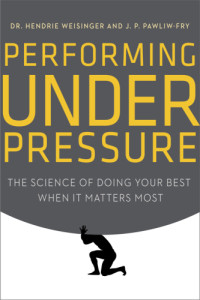 Pawliw-Fry, J. P.; Weisinger, Hendrie — Performing Under Pressure: The Science of Doing Your Best When It Matters Most