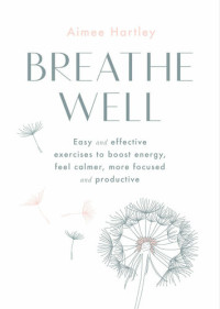 Aimee Hartley — Breathe Well: Easy and effective exercises to boost energy, feel calmer, more focused and productive