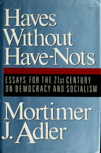 Mortimer Jerome Adler — Haves without Have-Nots: Essays for 21st Century on Democracy and Socialism