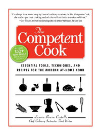 Lauren Braun Costello — The Competent Cook : Essential Tools, Techniques, and Recipes for the Modern At-Home Cook