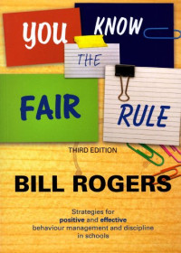 Bill Rogers — You Know the Fair Rule: Strategies for Positive and Effective Behaviour Management and Discipline in Schools (Third Edition)