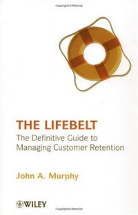 John A. Murphy — The Lifebelt: The Definitive Guide to Managing Customer Retention