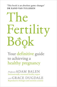 Adam Balen; Grace Dugdale — The Fertility Book: Your definitive guide to achieving a healthy pregnancy