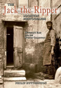 Hutchinson, Philip — The Jack the Ripper location photographs : Dutfield’s Yard and the Whitby Collection