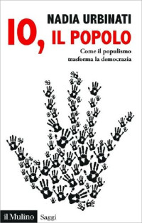 Nadia Urbinati — Io, il popolo: Come il populismo trasforma la democrazia