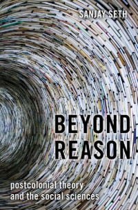 Sanjay Seth — Beyond Reason: Postcolonial Theory and the Social Sciences
