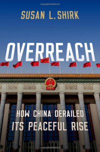 Susan L. Shirk — Overreach: How China Derailed Its Peaceful Rise