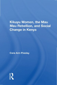 Cora Ann Presley — Kikuyu Women, the Mau Mau Rebellion, and Social Change in Kenya
