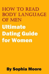 Sophia Moore — How To Read Body Language of Men: Ultimate Dating Guide for Women