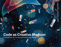 Golan Levin; Tega Brain — Code as Creative Medium: A Handbook for Computational Art and Design