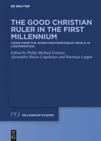 Philip Michael Forness (editor); Alexandra Hasse-Ungeheuer (editor); Hartmut Leppin (editor) — The Good Christian Ruler in the First Millennium: Views from the Wider Mediterranean World in Conversation