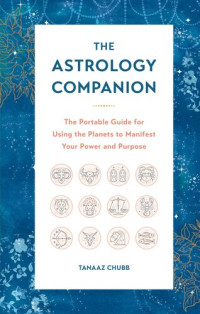 Tanaaz Chubb — The Astrology Companion: The Portable Guide for Using the Planets to Manifest Your Power and Purpose