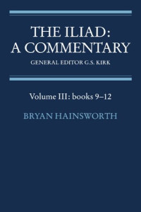 Bryan Hainsworth, G. S. Kirk — The Iliad - A Commentary - Volume 3, Books 9-12 (Iliad, a Commentary)