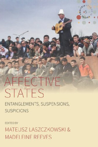 Mateusz Laszczkowski; Madeleine Reeves — Affective States: Entanglements, Suspensions, Suspicions