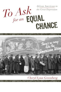 Cheryl Lynn Greenberg — To Ask for an Equal Chance: African Americans in the Great Depression (African American History Series)