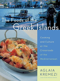 Jim Botsacos, Aglaia Kremezi — The foods of the Greek islands : cooking and culture at the crossroads of the Mediterranean : including some recipes from New York's acclaimed Molyvos Restaurant, owners, the Livanos family, executive chef, Jim Botsacos