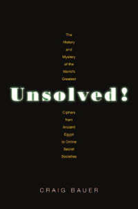 Craig P. Bauer — Unsolved! The History and Mystery of the Worlds Greatest Ciphers