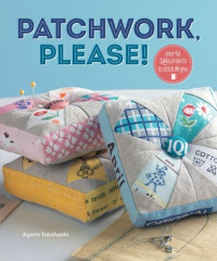Ayumi Takahashi — Patchwork, Please!: Colorful Zakka Projects to Stitch and Give