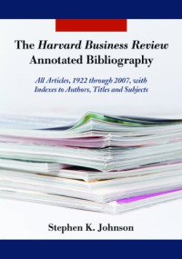 Stephen K. Johnson — The Harvard Business Review Annotated Bibliography: All Articles, 1922 through 2007, with Indexes to Authors, Titles and Subjects
