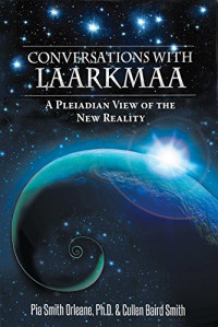 Pia Orleane, Cullen Baird Smith — Conversations With Laarkmaa: A Pleiadian View of the New Reality