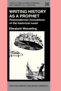 Elisabeth Wesseling — Writing History as a Prophet: Postmodernist innovations of the historical novel