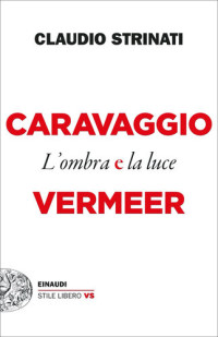 Claudio Strinati — Caravaggio e Vermeer. L'ombra e la luce