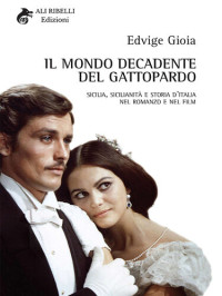 Edvige Gioia — Il mondo decadente del Gattopardo: Sicilia, sicilianità e storia d'Italia nel romanzo e nel film