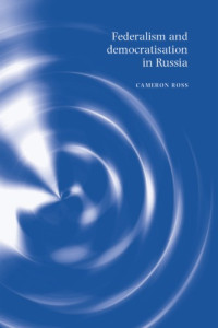 Cameron Ross — Federalism and Democratization in Post-Communist Russia