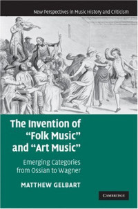 Matthew Gelbart — The Invention of ''Folk Music'' and ''Art Music'': Emerging Categories from Ossian to Wagner (New Perspectives in Music History and Criticism)