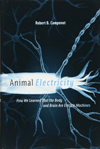 Robert B. Campenot — Animal Electricity: How We Learned That the Body and Brain Are Electric Machines