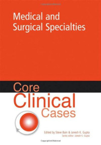 Steve Bain M.D., Janesh K. Gupta M.D. — Core Clinical Cases in Medical and Surgical Specialties: A Problem-Solving Approach