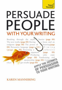 Karen Mannering — Persuade People with Your Writing - Teach Yourself Ebook Epub Write copy, emails, letters, reports and plans will get the results you want