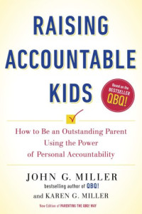 Miller, John G.;Miller, Karen G — Raising accountable kids: how to be an outstanding parent using the power of personal accountability