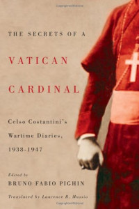 Celso Costantini; Bruno Fabio Pighin (ed.) — The Secrets of a Vatican Cardinal: Celso Costantini’s Wartime Diaries, 1938-1947