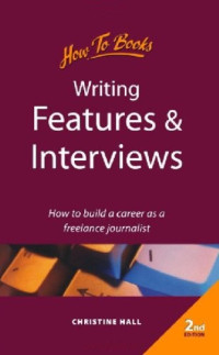 Christine Hall — Writing Features and Interviews: How to Build a Career As a Freelance Journalist
