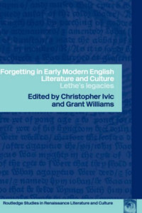 Christopher Ivic, Grant Williams — Forgetting in Early Modern English Literature and Culture: Lethe's Legacy (Routledge Studies in Renaissance Literature and Culture, 3)