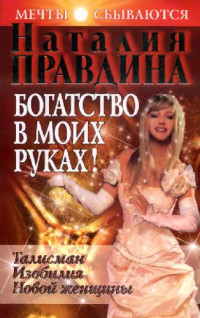 Наталия Правдина — Богатство в моих руках. Руководство по привлечению денег