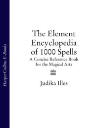 Illes, Judika — The element encylopedia of 1000 spells: [the ultimate reference book for the magical arts]
