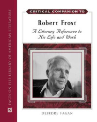 Deirdre Fagan — Critical Companion to Robert Frost: A Literary Reference to His Life And Work