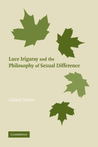 Alison Stone — Luce Irigaray and the Philosophy of Sexual Difference