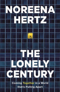 Noreena Hertz — The Lonely Century: How to Restore Human Connection in a World That's Pulling Apart