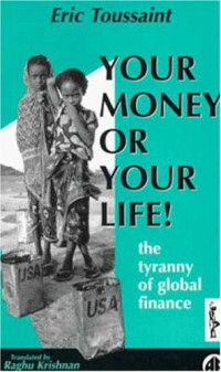 Eric Toussaint — Your Money or Your Life! The Tyranny of Global Finance