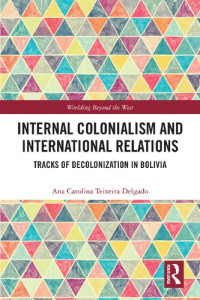 Ana Carolina Teixeira Delgado — Internal Colonialism and International Relations: Tracks of Decolonization in Bolivia